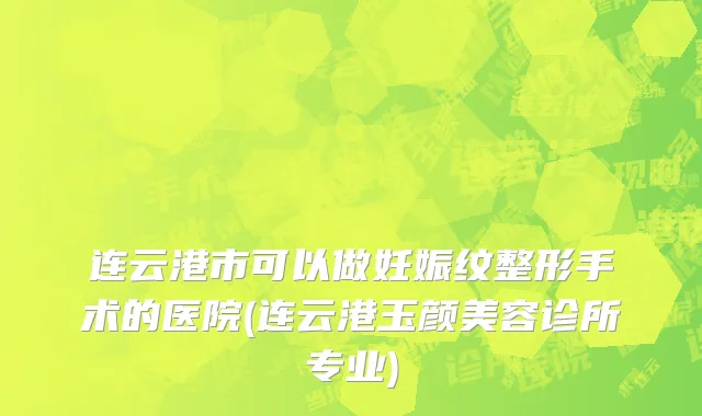 连云港市可以做妊娠纹整形手术的医院(连云港玉颜美容诊所专业)