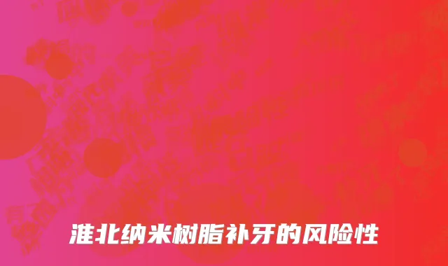 淮北纳米树脂补牙的风险性