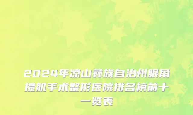 2024年凉山彝族自治州眼角提肌手术整形医院排名榜前十一览表