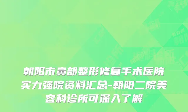 朝阳市鼻部整形修复手术医院实力强院资料汇总-朝阳二院美容科诊所可深入了解
