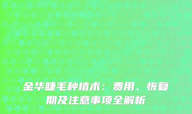 金华睫毛种植术：费用、恢复期及注意事项全解析