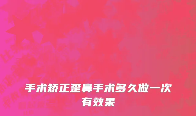 手术矫正歪鼻手术多久做一次有效果