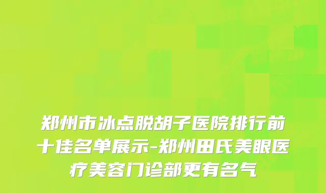 郑州市冰点脱胡子医院排行前十佳名单展示-郑州田氏美眼医疗美容门诊部更有名气