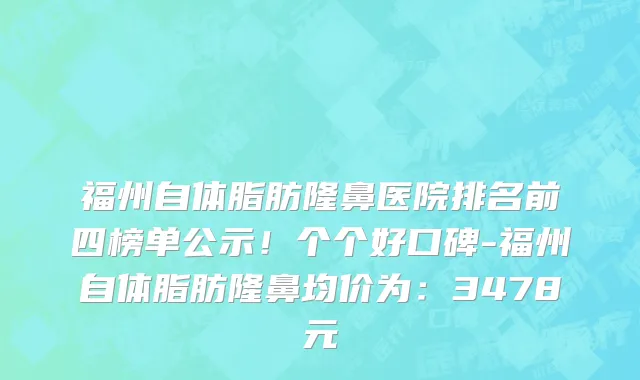 福州自体脂肪隆鼻医院排名前四榜单公示!个个好口碑-福州自体脂肪隆鼻均价为:3478元