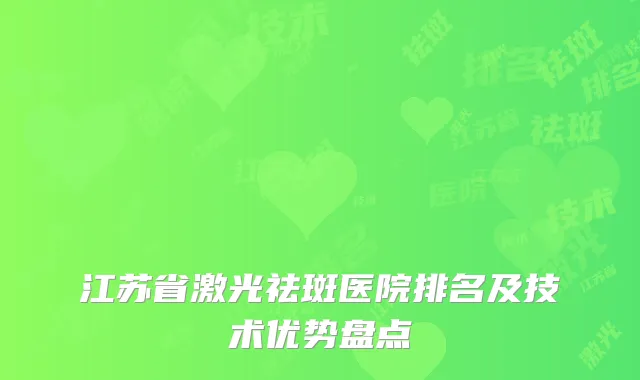 江苏省激光祛斑医院排名及技术优势盘点