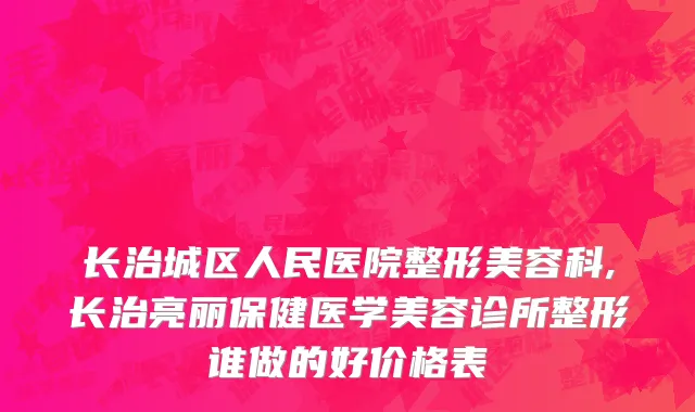 长治城区人民医院整形美容科,长治亮丽保健医学美容诊所整形谁做的好价格表