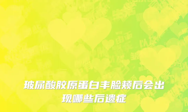 玻尿酸胶原蛋白丰脸颊后会出现哪些后遗症
