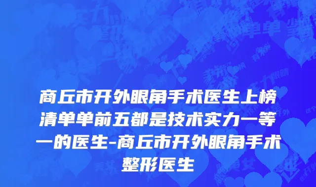 商丘市开外眼角手术医生上榜清单单前五都是技术实力一等一的医生-商丘市开外眼角手术整形医生