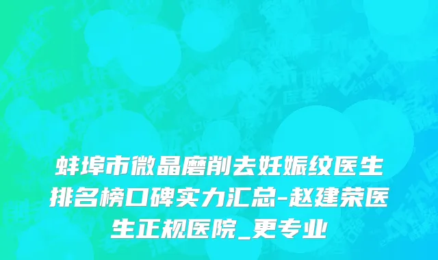 蚌埠市微晶磨削去妊娠纹医生排名榜口碑实力汇总-赵建荣医生正规医院_更专业