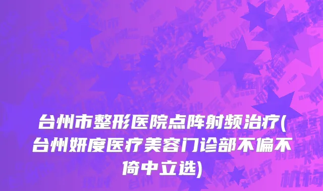 台州市整形医院点阵射频治疗(台州妍度医疗美容门诊部不偏不倚中立选)