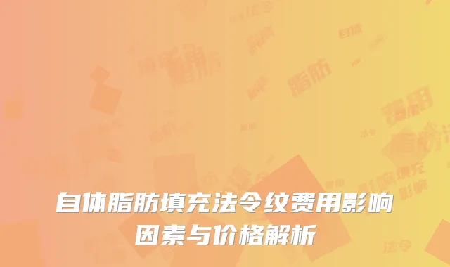 自体脂肪填充法令纹费用影响因素与价格解析