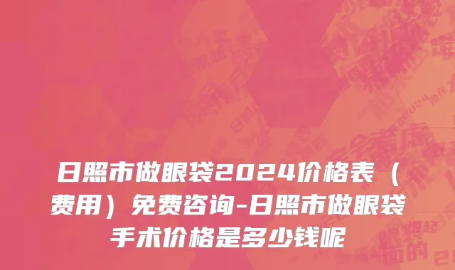 日照市做眼袋2024价格表（费用）免费咨询-日照市做眼袋手术价格是多少钱呢
