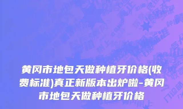 黄冈市地包天做种植牙价格(收费标准)真正新版本出炉啦-黄冈市地包天做种植牙价格