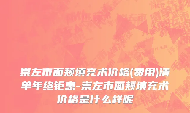 崇左市面颊填充术价格(费用)清单年终钜惠-崇左市面颊填充术价格是什么样呢