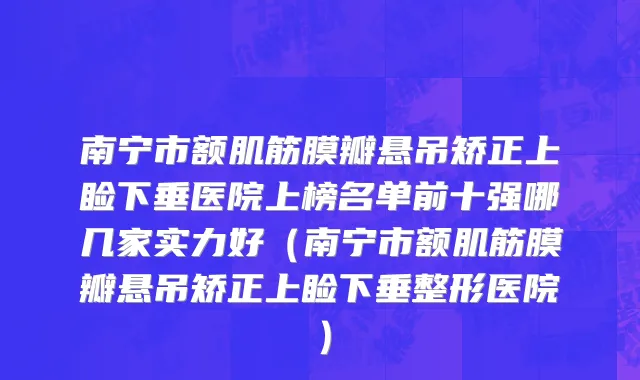 南宁市额肌筋膜瓣悬吊矫正上睑下垂医院上榜名单前十强哪几家实力好（南宁市额肌筋膜瓣悬吊矫正上睑下垂整形医院）