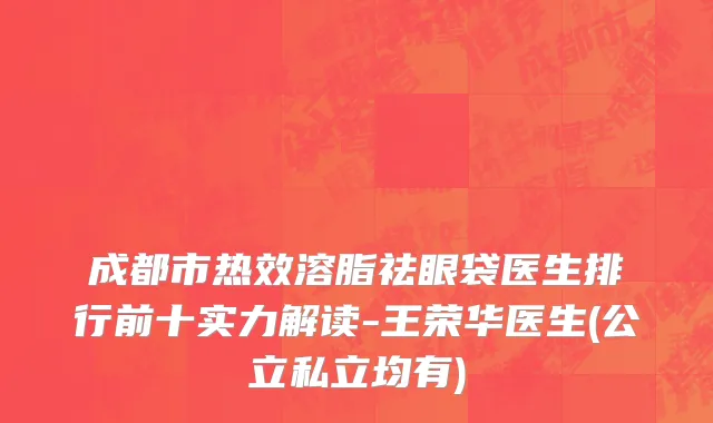 成都市热效溶脂祛眼袋医生排行前十实力解读-王荣华医生(公立私立均有)