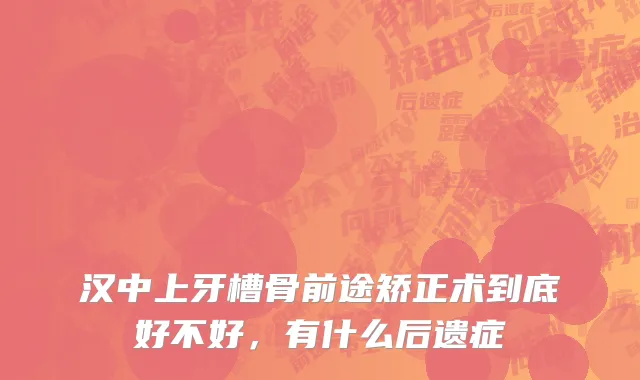 汉中上牙槽骨前途矫正术到底好不好，有什么后遗症