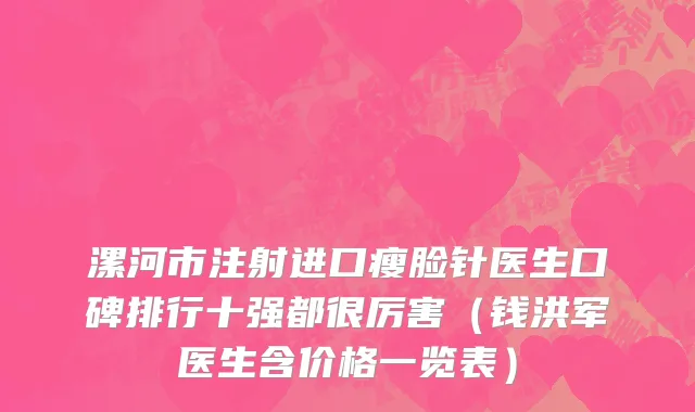 漯河市注射进口瘦脸针医生口碑排行十强都很厉害（钱洪军医生含价格一览表）