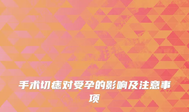 手术切痣对受孕的影响及注意事项