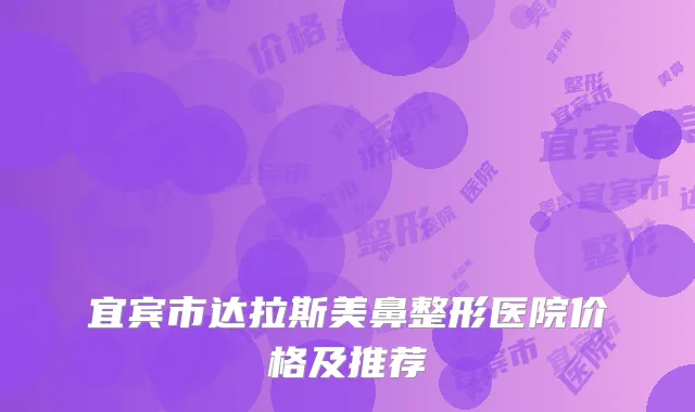 宜宾市达拉斯美鼻整形医院价格及推荐