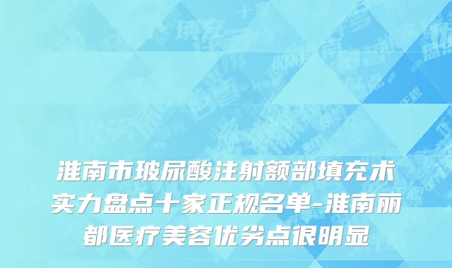 淮南市玻尿酸注射额部填充术实力盘点十家正规名单-淮南丽都医疗美容优劣点很明显