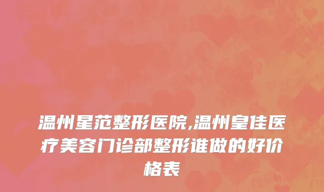 温州星范整形医院,温州皇佳医疗美容门诊部整形谁做的好价格表
