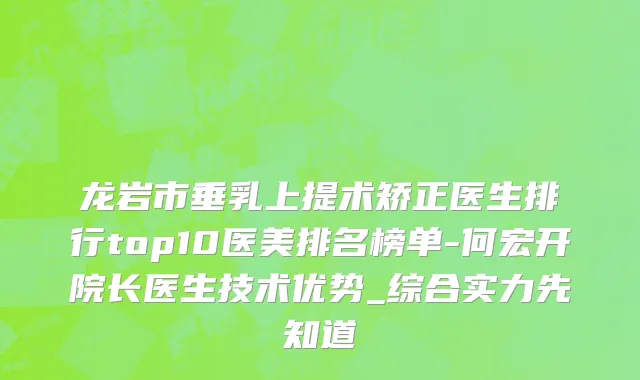 龙岩市垂乳上提术矫正医生排行top10医美排名榜单-何宏开院长医生技术优势_综合实力先知道