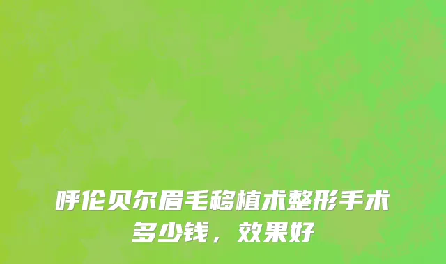 呼伦贝尔眉毛移植术整形手术多少钱，效果好