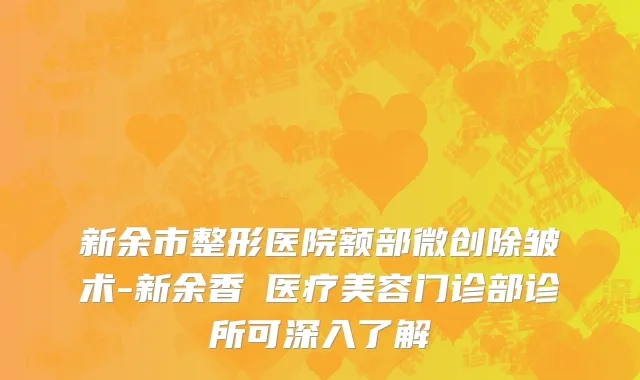 新余市整形医院额部微创除皱术-新余香溋医疗美容门诊部诊所可深入了解