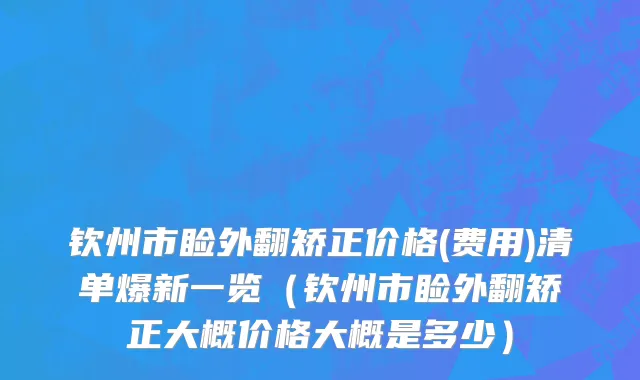 钦州市睑外翻矫正价格(费用)清单爆新一览（钦州市睑外翻矫正大概价格大概是多少）