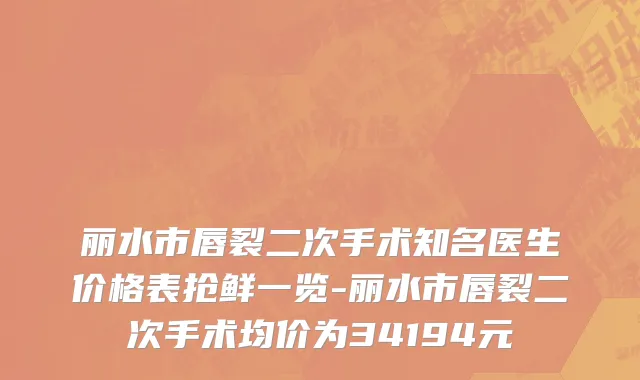 丽水市唇裂二次手术知名医生价格表抢鲜一览-丽水市唇裂二次手术均价为34194元