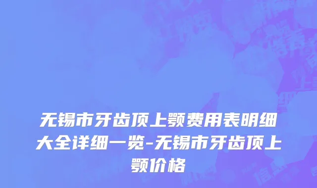 无锡市牙齿顶上颚费用表明细大全详细一览-无锡市牙齿顶上颚价格