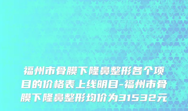 福州市骨膜下隆鼻整形各个项目的价格表上线明目-福州市骨膜下隆鼻整形均价为31532元