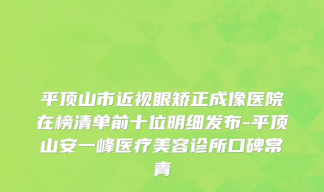 平顶山市近视眼矫正成像医院在榜清单前十位明细发布-平顶山安一峰医疗美容诊所口碑常青
