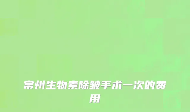 常州生物素除皱手术一次的费用