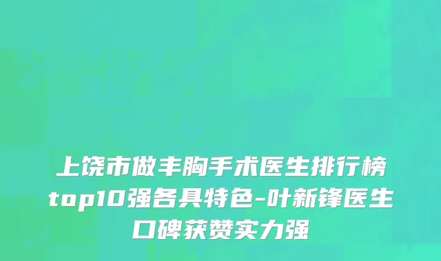 上饶市做丰胸手术医生排行榜top10强各具特色-叶新锋医生口碑获赞实力强