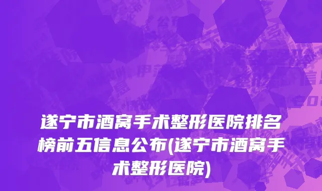 遂宁市酒窝手术整形医院排名榜前五信息公布(遂宁市酒窝手术整形医院)