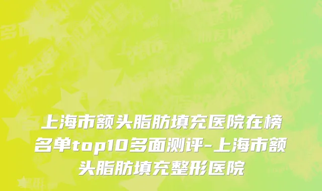 上海市额头脂肪填充医院在榜名单top10多面测评-上海市额头脂肪填充整形医院