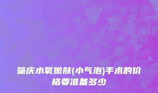 肇庆水氧嫩肤(小气泡)手术的价格要准备多少