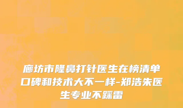 廊坊市隆鼻打针医生在榜清单口碑和技术大不一样-郑浩朱医生专业不踩雷