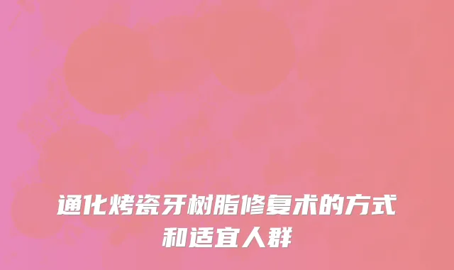 通化烤瓷牙树脂修复术的方式和适宜人群