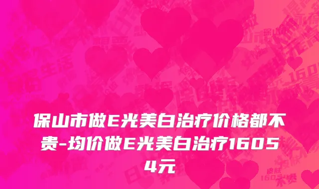 保山市做E光美白治疗价格都不贵-均价做E光美白治疗16054元
