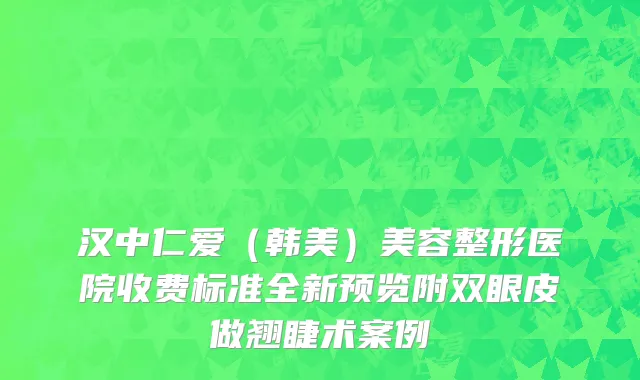 汉中仁爱（韩美）美容整形医院收费标准全新预览附双眼皮做翘睫术案例