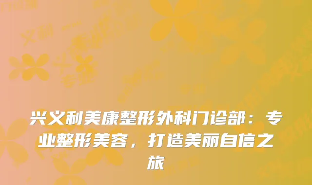 兴义利美康整形外科门诊部：专业整形美容，打造美丽自信之旅