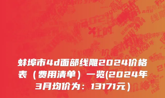 蚌埠市4d面部线雕2024价格表（费用清单）一览(2024年3月均价为：13171元）