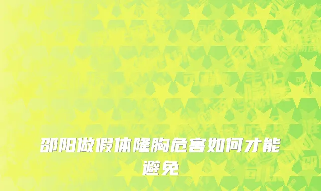 邵阳做假体隆胸危害如何才能避免