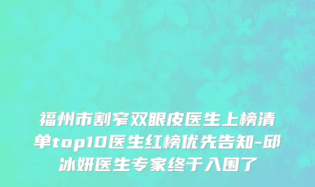 福州市割窄双眼皮医生上榜清单top10医生红榜优先告知-邱冰妍医生专家终于入围了