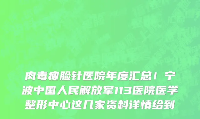 肉毒瘦脸针医院年度汇总!宁波中国人民解放军113医院医学整形中心这几家资料详情给到