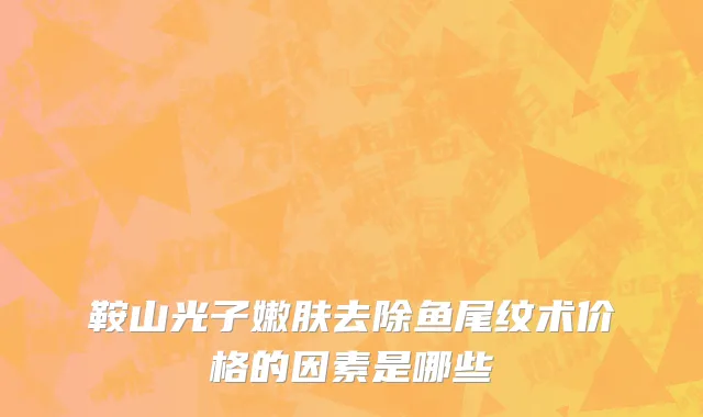 鞍山光子嫩肤去除鱼尾纹术价格的因素是哪些