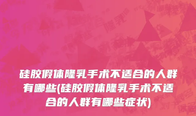 硅胶假体隆乳手术不适合的人群有哪些(硅胶假体隆乳手术不适合的人群有哪些症状)